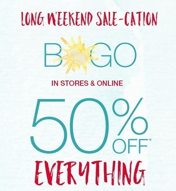 Long weekend sale-cation. BOGO in stores and online 50% off* everything.