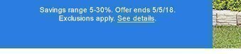 Savings range 5-30%. Offer ends 5/5/18. Exclusions apply. See details.