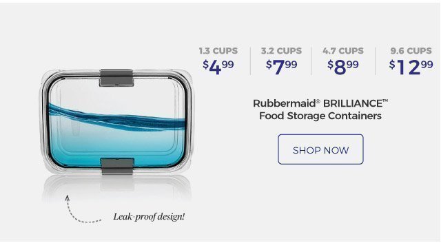 Rubbermaid® Brilliance™ Food Storage Containers | Leak-proof design! | 1.3 cups, $4.99 | 3.2 cups, $7.99 | 4.7 cups, $8.99 | 9.6 cups, $12.99 | shop now