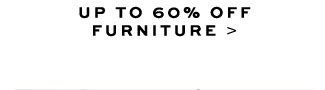 UP TO 60% OFF FURNITURE >