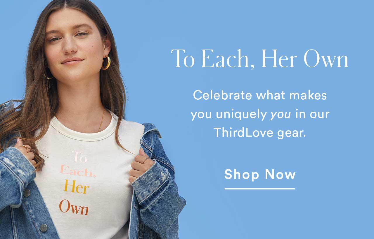 To Each, Her Own | Celebrate what makes you uniquely you in our ThirdLove gear. Shop Now