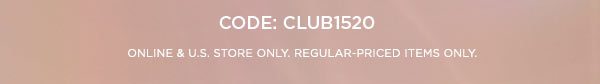 CODE: CLUB1520 SIGN UP NOW > ONLINE & U.S. STORE ONLY. REGULAR-PRICED ITEMS ONLY.