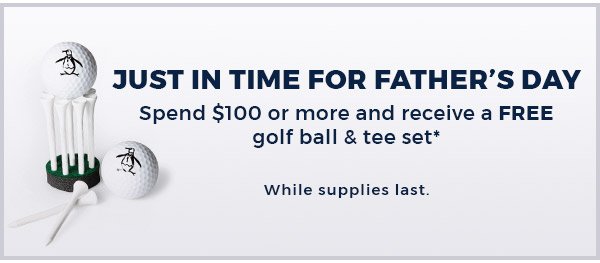 Just in Time for Father’s Day - Spend $100 or more And Receive a FREE Golf Ball & Tee Set*