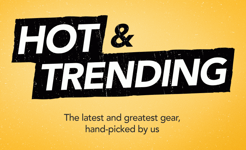 Hot & Trending. The latest and greatest gear, hand-picked by us. Shop Now