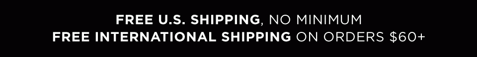 FREE U.S. SHIPPING, NO MINIMUM + FREE INTERNATIONAL SHIPPING ON ORDERS $60+