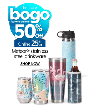 Bogo 50% off in-store, 25% off Meteor stainless steel drinkware