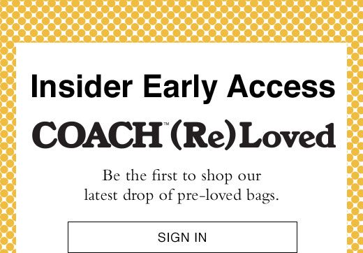 Insider Early Access COACH (Re)Loved Be the firs to shop our latest drop of pre-loved bags. SIGN IN