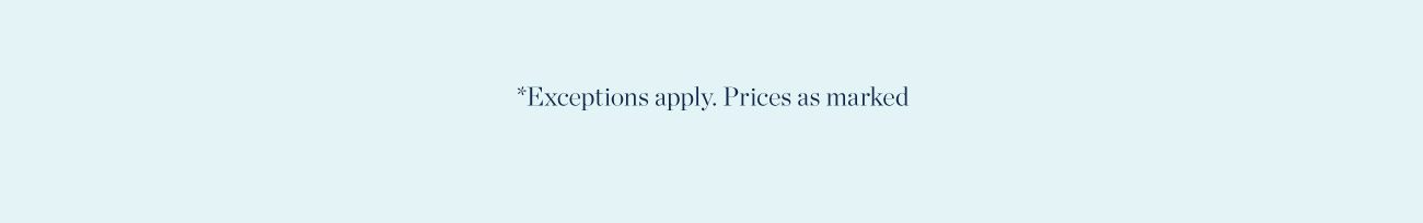 *Exceptions apply. Prices as marked