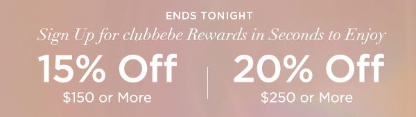 ENDS TONIGHT Sign Up for clubbebe Rewards in Seconds to Enjoy 15% OFF $150 or More 20% OFF $250 or More