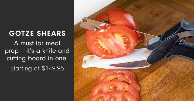 Gotze Shears - A must for meal prep – it’s a knife and cutting board in one. Starting at $149.95