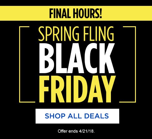 FINAL HOURS! SPRING FLING BLACK FRIDAY | SHOP ALL DEALS | Offer ends 4/21/18.