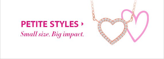 Petite Styles, Small Size. Big impact. 