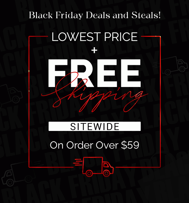 Black Friday Deals and Steals!Lowest price + Free Shipping Sitewide On Order Over $59