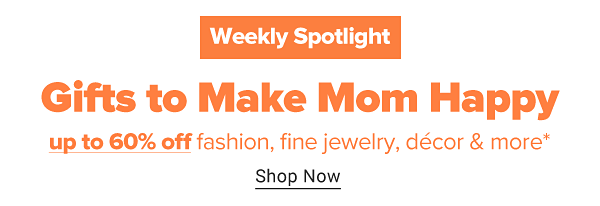Weekly Spotlight - Gifts to Make Mom Happy. Up to 60% off fashion, fine jewelry, decor & more. Shop Now.