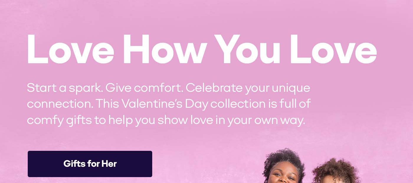 Love How You Love | Start a spark. Give comfort. Celebrate your unique connection. This Valentine's Day collection is full of comfy gifts to help you show love in your own way. | Gifts for Her