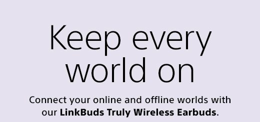 Keep every world on | Connect your online and offline worlds with our LinkBuds Truly Wireless Earbuds.