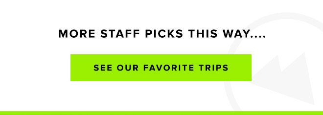 More Staff Picks This Way... See Our Favorite Trips
