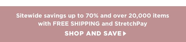 Sitewide savings up to 70% + over 20,000 items with free shipping and StretchPay