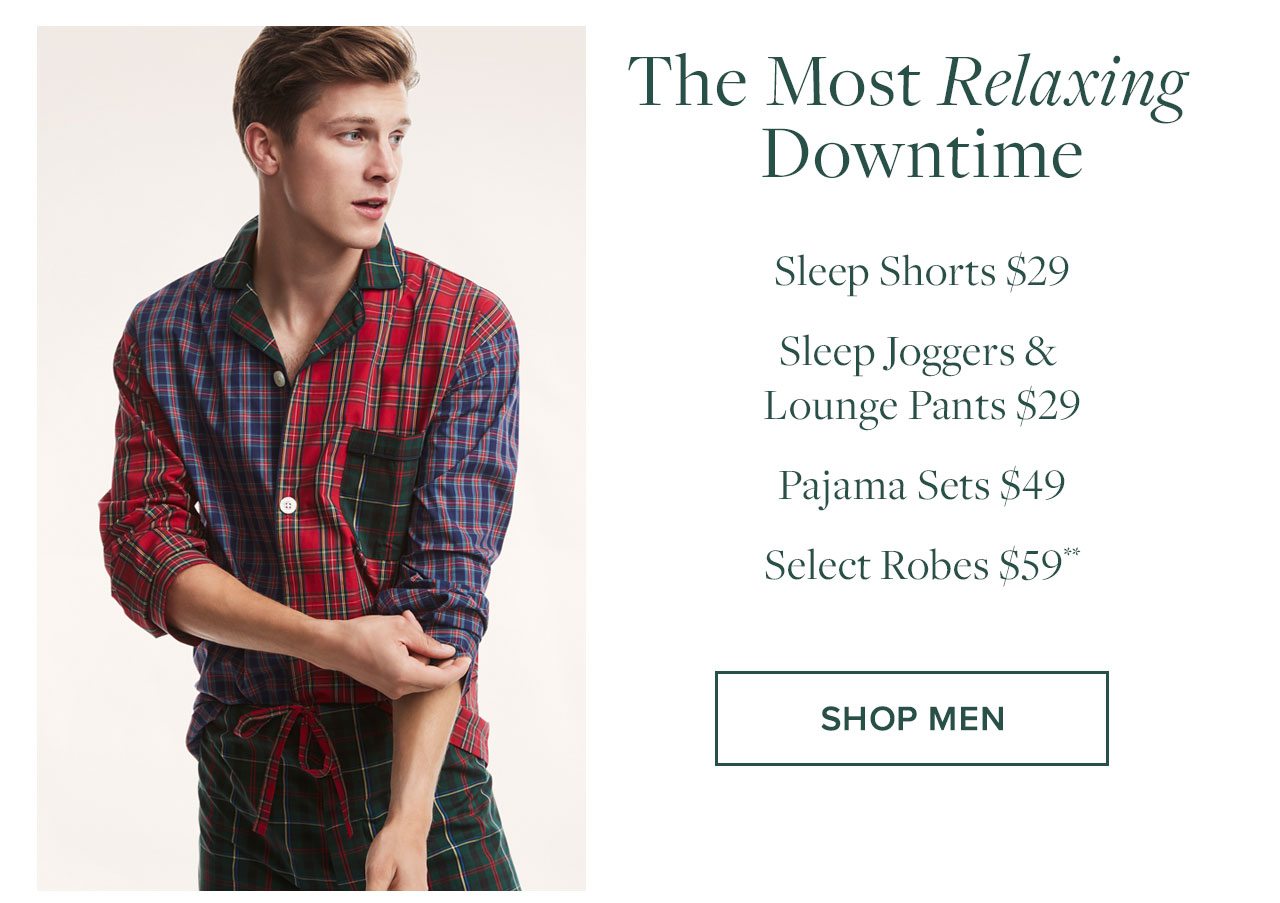 The Most Relaxing Downtime Sleep Shorts $29 Sleep Joggers and Lounge Pants $29 Pajama Sets $49 Select Robes $59. Shop Men