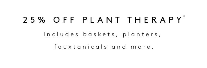 25% OFF PLANT THERAPY Includes baskets, planters, fauxtanicals and more.