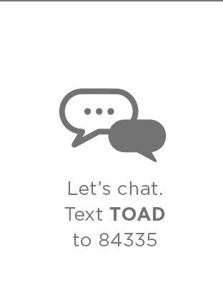Let's chat. Text TOAD to 84335.