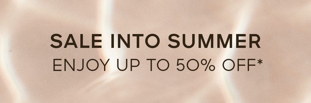 SALE INTO SUMMER ENOY UP TO 50% OFF*