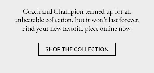 Coach and Champion teamed up for an unbeatable collection, but it won't last forever. Find your new favorite piece online now. SHOP THE COLLECTION