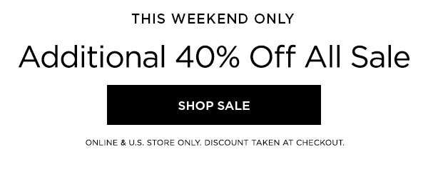 THIS WEEKEND ONLY Additional 40% Off All Sale SHOP SALE > ONLINE & U.S. STORE ONLY. DISCOUNT TAKEN AT CHECKOUT.