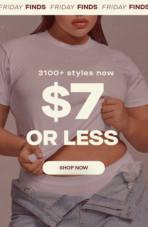 FRIDAY FINDS 3100+ STYLES NOW $7 OR LESS SHOP NOW