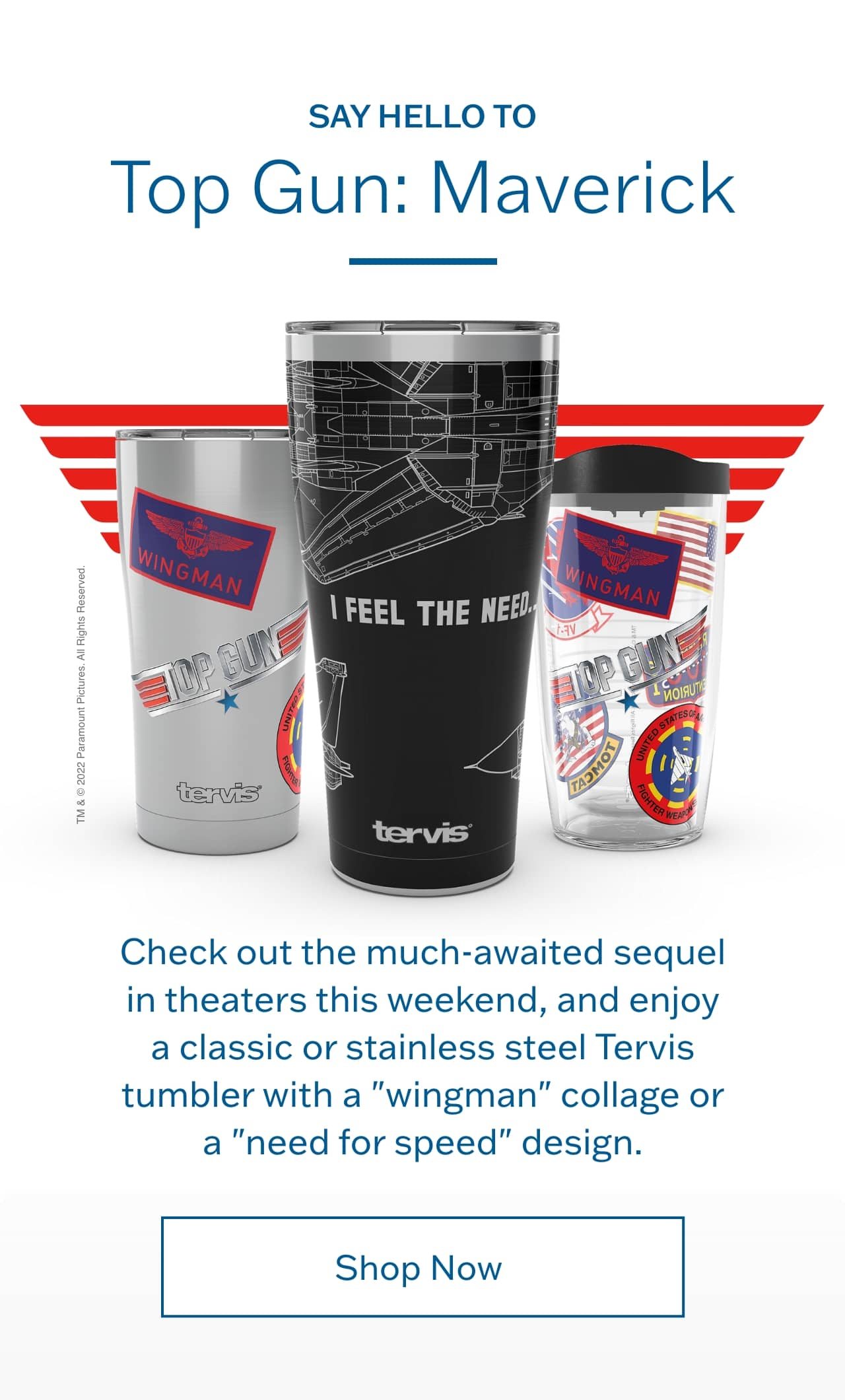 Say hello to Top Gun: Maverick - Check out the much-awaited sequel in theaters this weekend, and enjoy a classic or stainless steel Tervis tumbler with a "wingman" collage or a "need for speed" design.