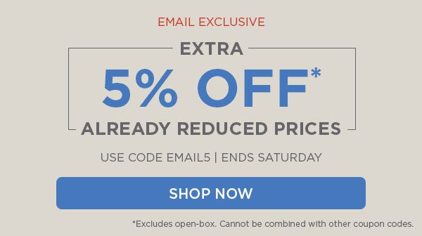 Use code EMAIL5. Ends Saturday. Shop Now. Excludes open-box. Cannot be combined with other coupon codes.