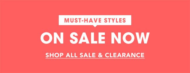 MUST-HAVE STYLES ON SALE NOW - SHOP ALL SALE & CLEARANCE