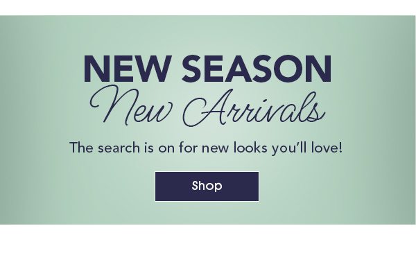 New Season, New Arrivals: The search is on for new looks you’ll love! Shop Now