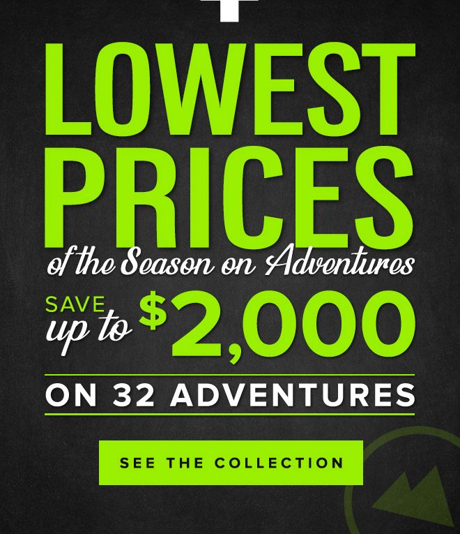 Lowest Prices of the Season on Adventures - 32 Trips, Save up to $2000 - See the Collection