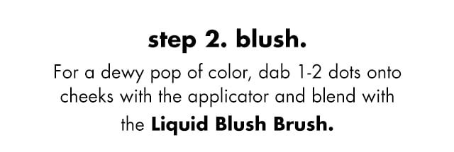 Dab 1-2 dots onto cheeks with applicator and blend with Liquid Blush Brush