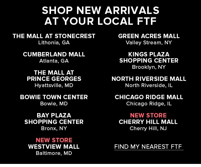 SHOP NEW ARRIVALS AT YOUR LOCAL FTF