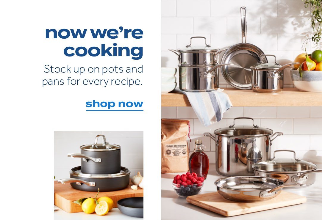 now we’re cooking. Stock up on pots and pans for every recipe. shop now