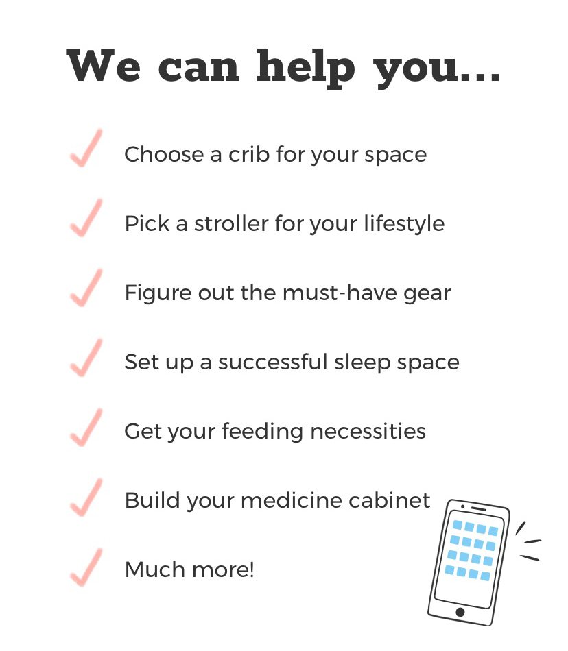 We can help you... Choose a crib for your space. Pick a stroller for your lifestyle. Figure out the must-have gear. Set up a successful sleep space. Get your feeding necessities. Much more!