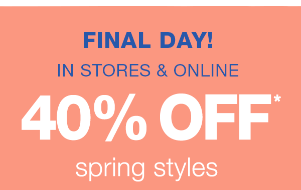 Final day! In stores and online. 40% off* spring styles.