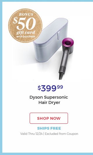 Bonus $50 gift card with purchase $399.99 Dyson supersonic Hair Dryer shop now ships free valid thru 12/24|Excluded from coupon.