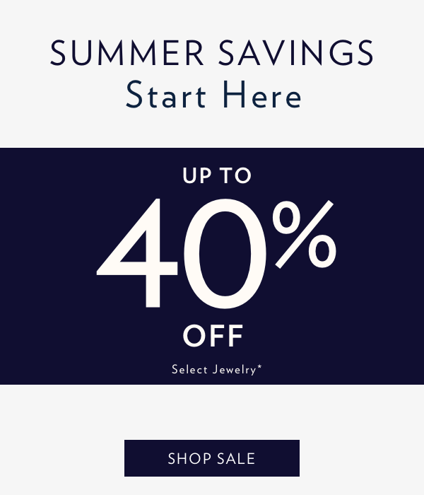 Summer Savings Start Here. Up To 40% Off Select Jewelry.* Shop Sale