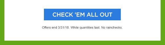 CHECK 'EM ALL OUT | Offers end 3/31/18. While quantities last. No rainchecks.