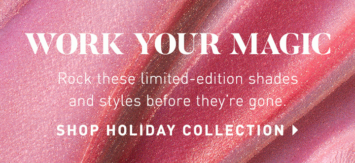 WORK YOUR MAGIC Rock these limited-edition shades and styles before they’re gone. SHOP HOLIDAY COLLECTION 
