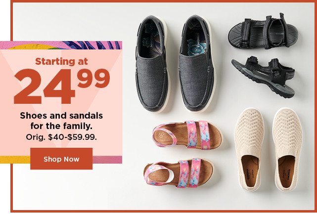 starting at 24.99 shoes and sandals for the family. shop now.