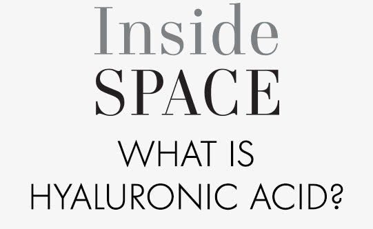 Inside Space WHAT IS HYALURONIC ACID?