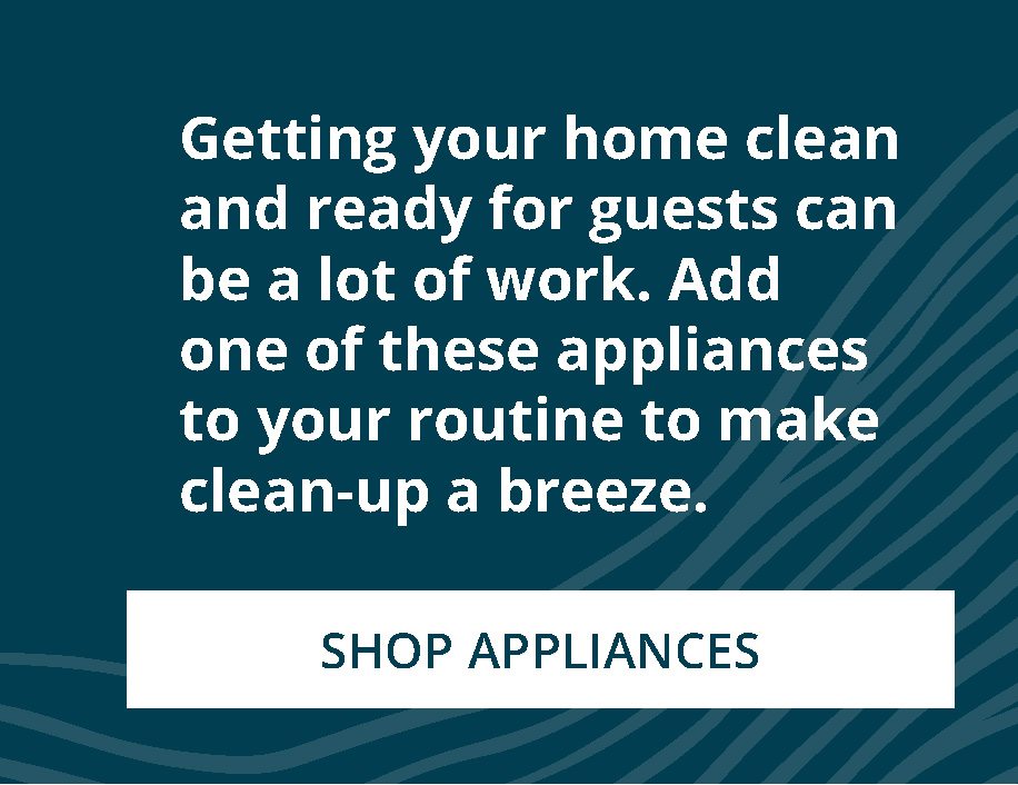 Getting your home clean and ready for guests can be a lot of work. Add one of these appliances to your routine to make clean-up a breeze. | SHOP APPLIANCES