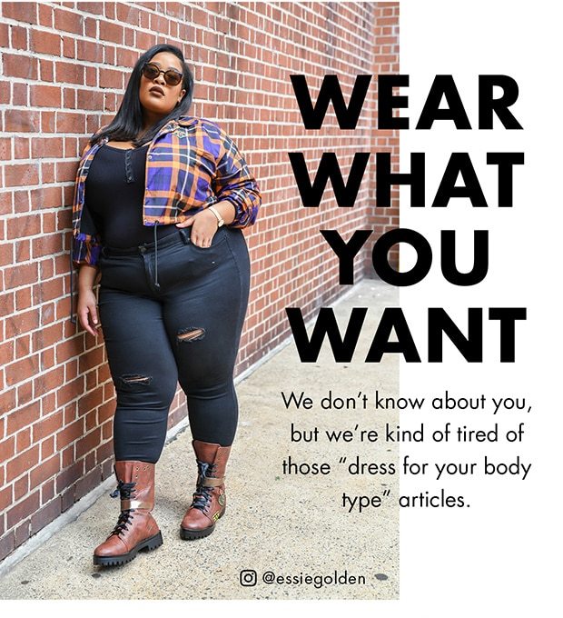 WEAR WHAT YOU WANT WE DON'T KNOW ABOUT YOU, BUT WE'RE KIND OF TIRED OF THOSE DRESS FOR YOUR BODY TYPE ARTICLES.