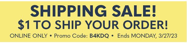 SHIPPING SALE! $1 TO SHIP YOUR ORDER! ONLINE ONLINE PROMO CODE:B4KDQ ENDS MONDAY, 3/27/23
