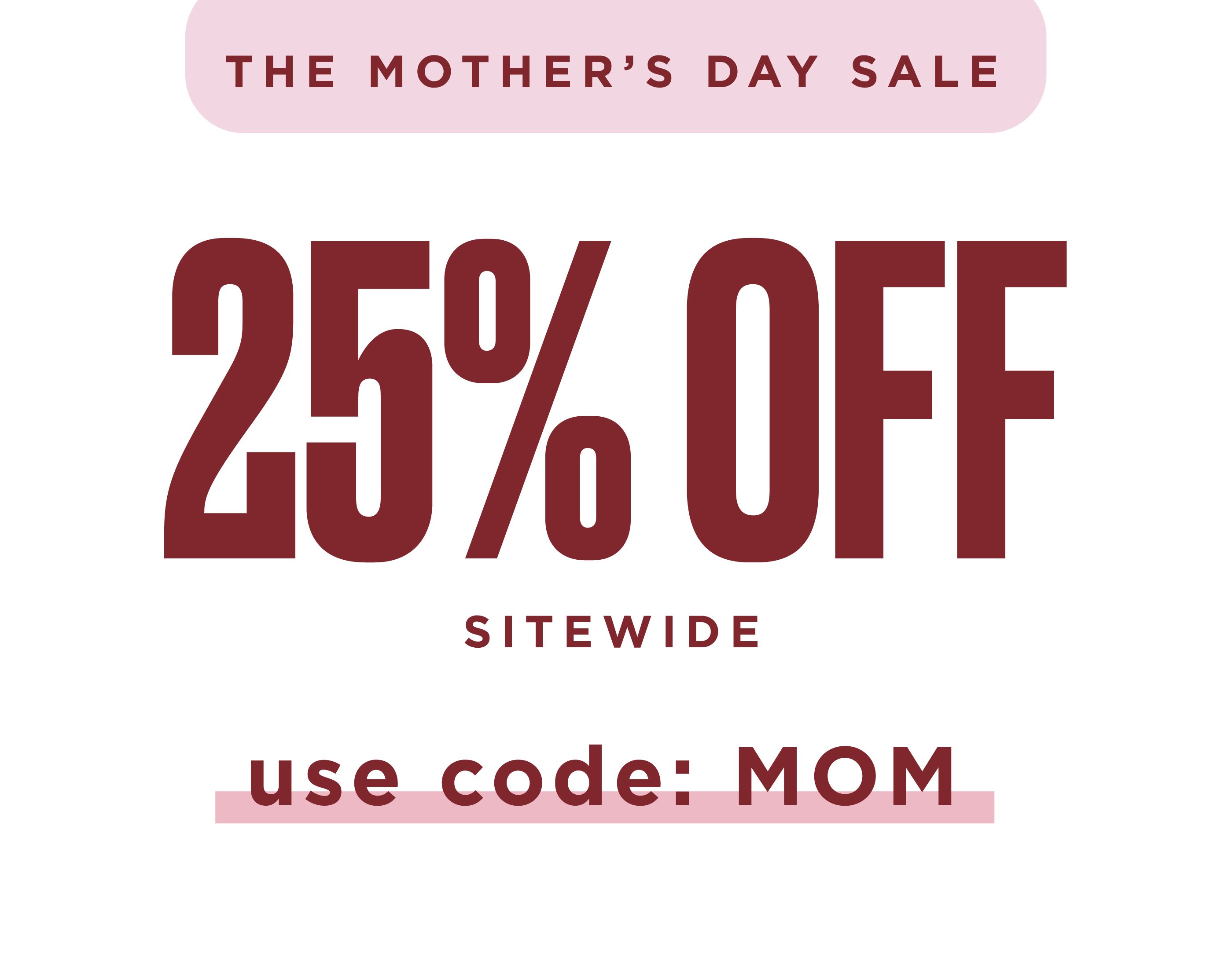 the mothers day sale. 25% off sale sitewide with code MOM