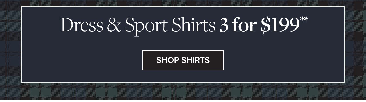 Dress and Sport Shirts 3 for $199 Shop Shirts